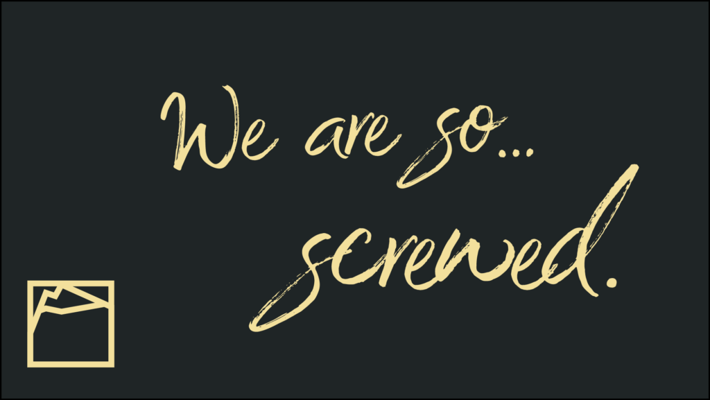 We are so... screwed